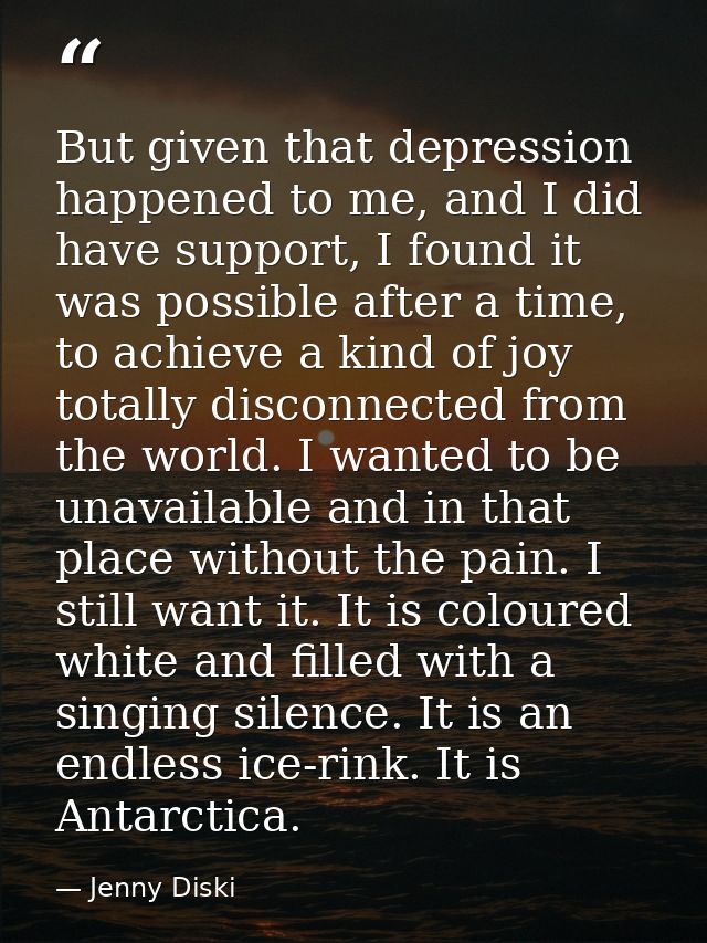 But given that depression happened to me, and I did have support, I found it was possible after a time, to achieve a kin — Jenny Diski