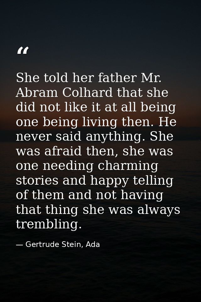 She told her father Mr. Abram Colhard that she did not like it at all being one being living then. He never said anythin — Gertrude Stein, Ada