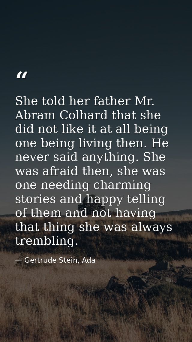 She told her father Mr. Abram Colhard that she did not like it at all being one being living then. He never said anythin — Gertrude Stein, Ada