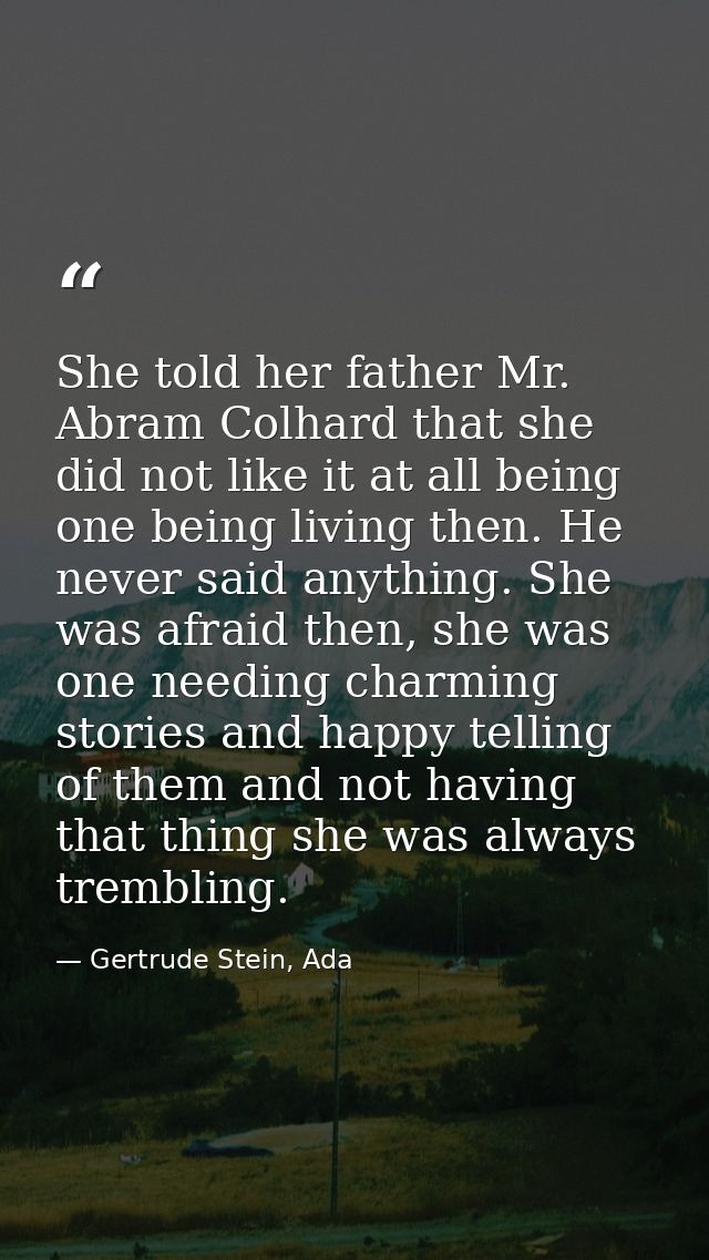 She told her father Mr. Abram Colhard that she did not like it at all being one being living then. He never said anythin — Gertrude Stein, Ada