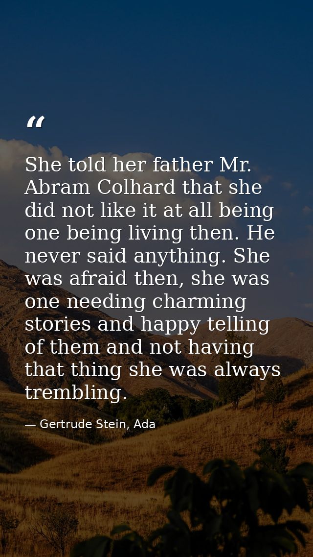 She told her father Mr. Abram Colhard that she did not like it at all being one being living then. He never said anythin — Gertrude Stein, Ada