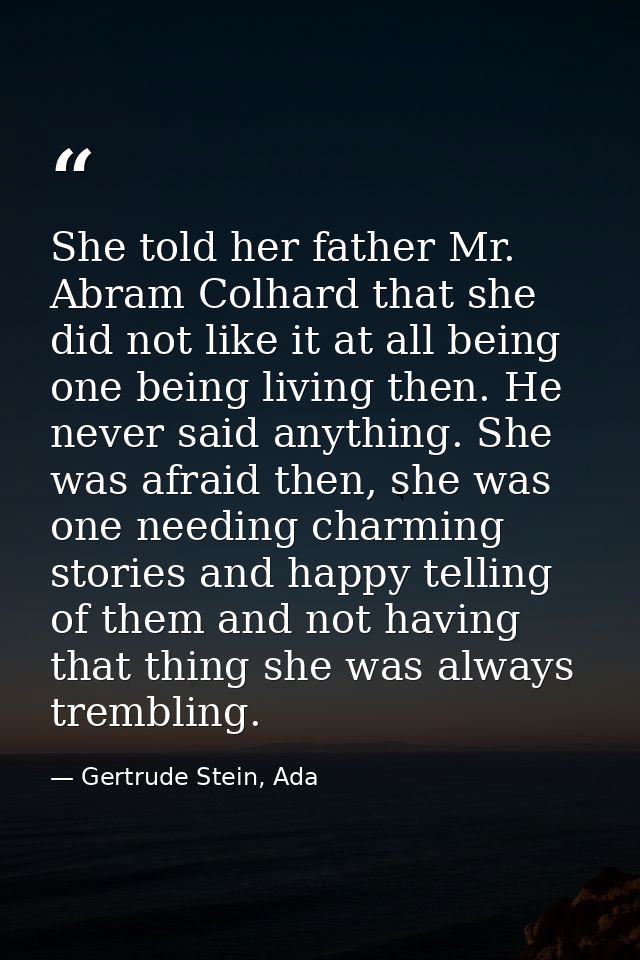 She told her father Mr. Abram Colhard that she did not like it at all being one being living then. He never said anythin — Gertrude Stein, Ada