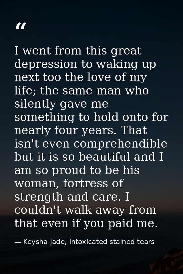 I went from this great depression to waking up next too the love of my life; the same man who silently gave me something — Keysha Jade, Intoxicated stained tears