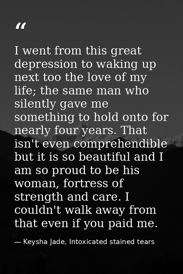 I went from this great depression to waking up next too the love of my life; the same man who silently gave me something — Keysha Jade, Intoxicated stained tears