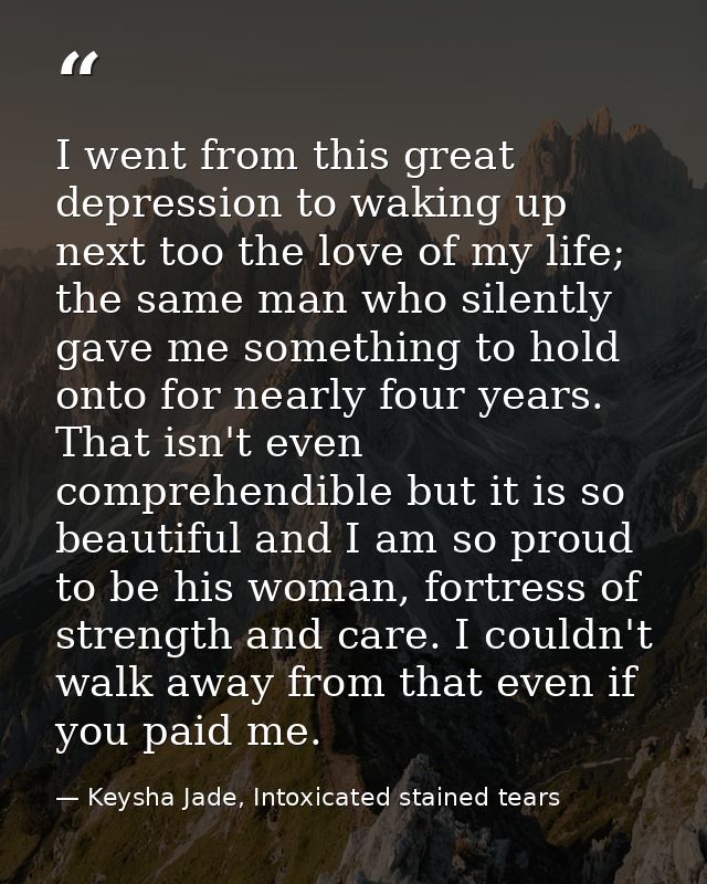 I went from this great depression to waking up next too the love of my life; the same man who silently gave me something — Keysha Jade, Intoxicated stained tears