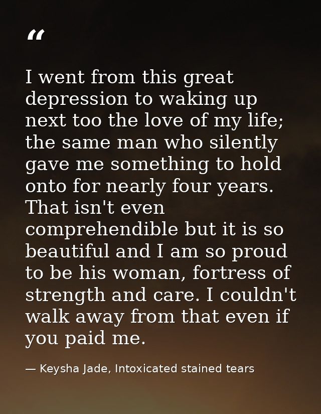 I went from this great depression to waking up next too the love of my life; the same man who silently gave me something — Keysha Jade, Intoxicated stained tears
