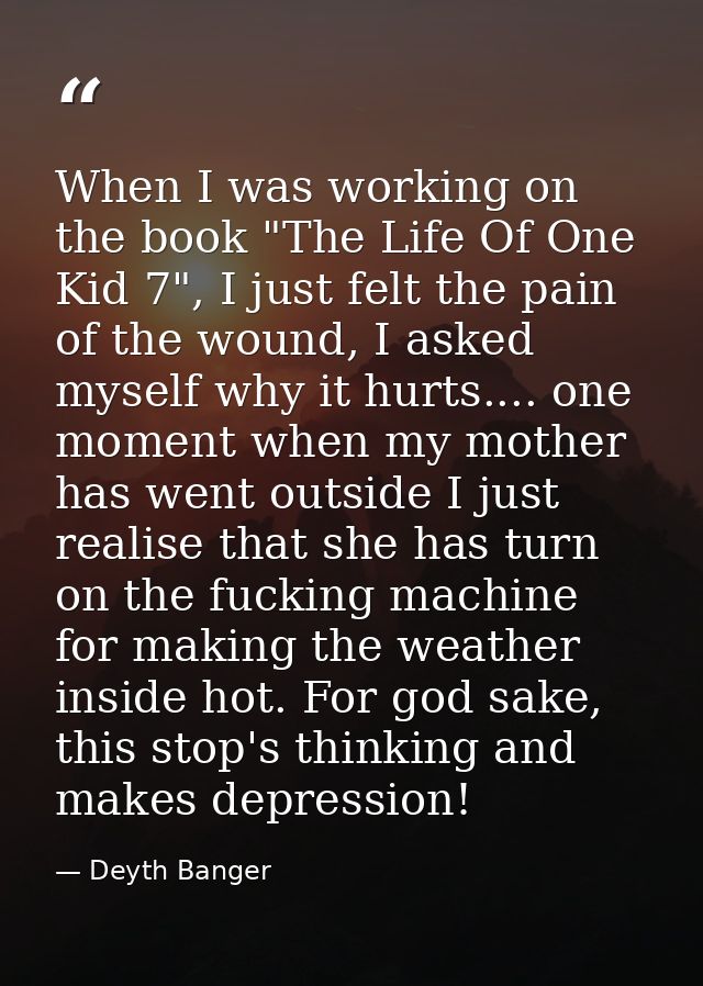 When I was working on the book "The Life Of One Kid 7", I just felt the pain of the wound, I asked myself why it hurts.. — Deyth Banger