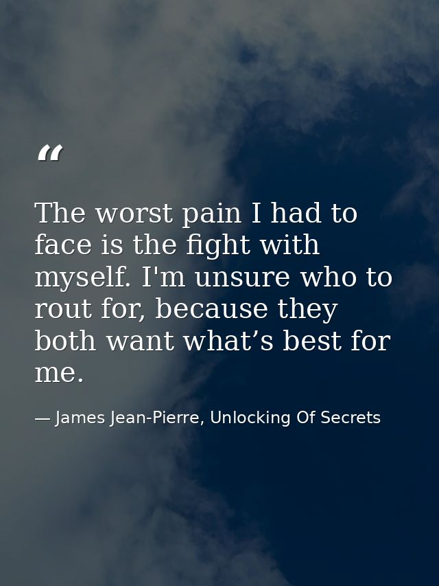 The worst pain I had to face is the fight with myself. I'm unsure who to rout for, because they both want what’s best fo — James Jean-Pierre, Unlocking Of Secrets