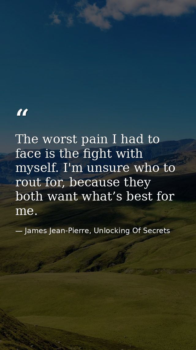 The worst pain I had to face is the fight with myself. I'm unsure who to rout for, because they both want what’s best fo — James Jean-Pierre, Unlocking Of Secrets