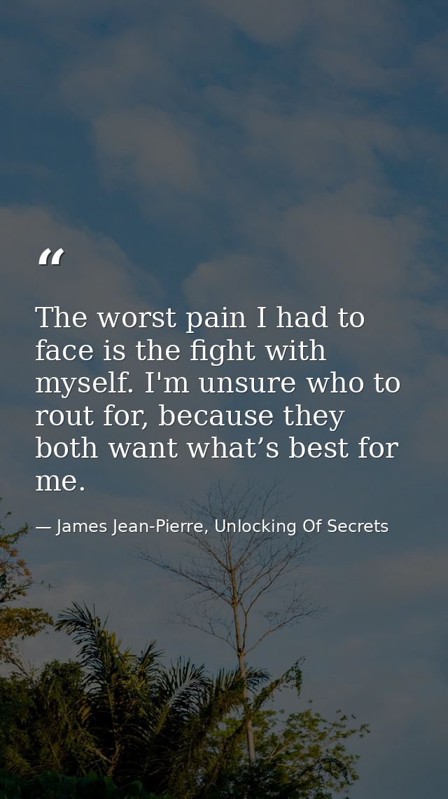 The worst pain I had to face is the fight with myself. I'm unsure who to rout for, because they both want what’s best fo — James Jean-Pierre, Unlocking Of Secrets