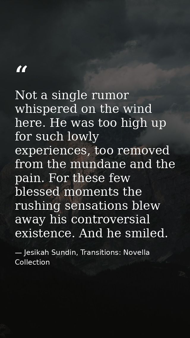 Not a single rumor whispered on the wind here. He was too high up for such lowly experiences, too removed from the munda — Jesikah Sundin, Transitions: Novella Collection
