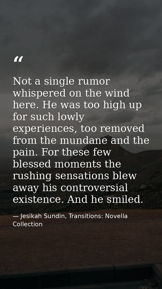 Not a single rumor whispered on the wind here. He was too high up for such lowly experiences, too removed from the munda — Jesikah Sundin, Transitions: Novella Collection
