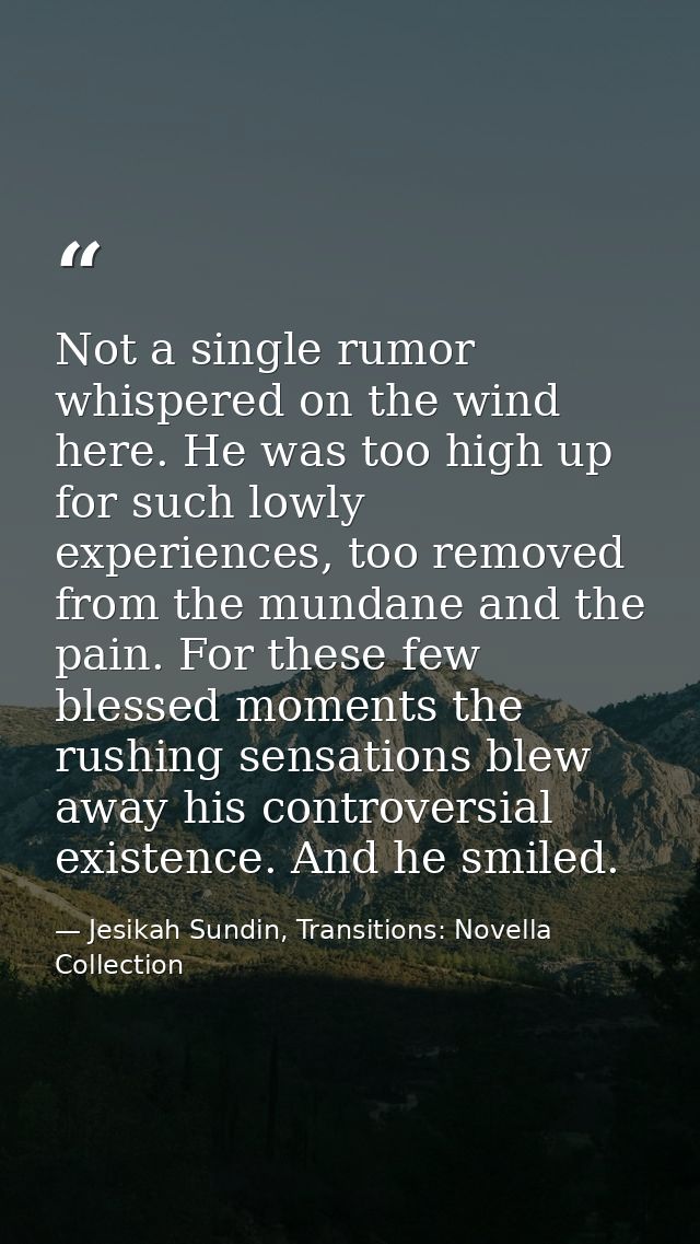 Not a single rumor whispered on the wind here. He was too high up for such lowly experiences, too removed from the munda — Jesikah Sundin, Transitions: Novella Collection