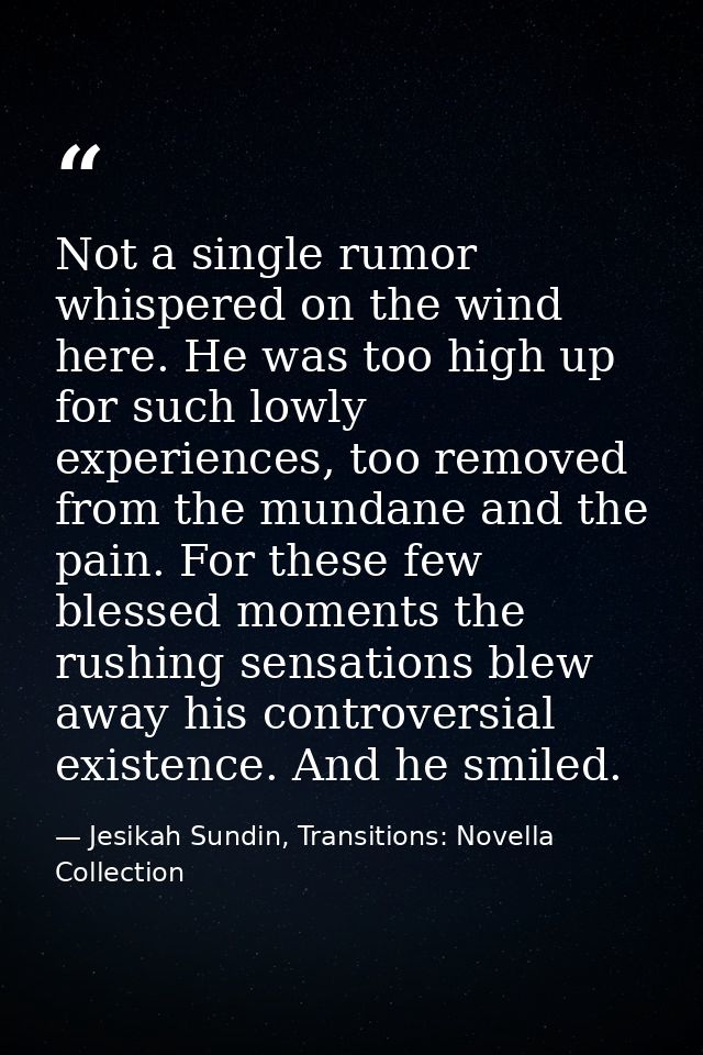 Not a single rumor whispered on the wind here. He was too high up for such lowly experiences, too removed from the munda — Jesikah Sundin, Transitions: Novella Collection