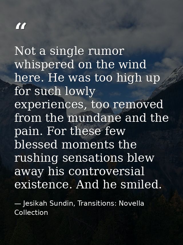 Not a single rumor whispered on the wind here. He was too high up for such lowly experiences, too removed from the munda — Jesikah Sundin, Transitions: Novella Collection