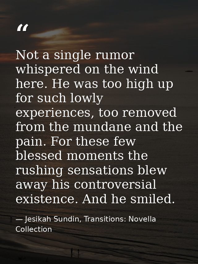 Not a single rumor whispered on the wind here. He was too high up for such lowly experiences, too removed from the munda — Jesikah Sundin, Transitions: Novella Collection