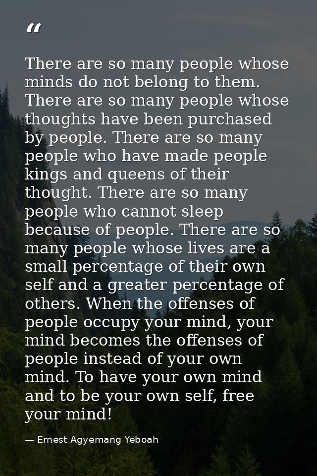 There are so many people whose minds do not belong to them. There are so many people whose thoughts have been purchased  — Ernest Agyemang Yeboah