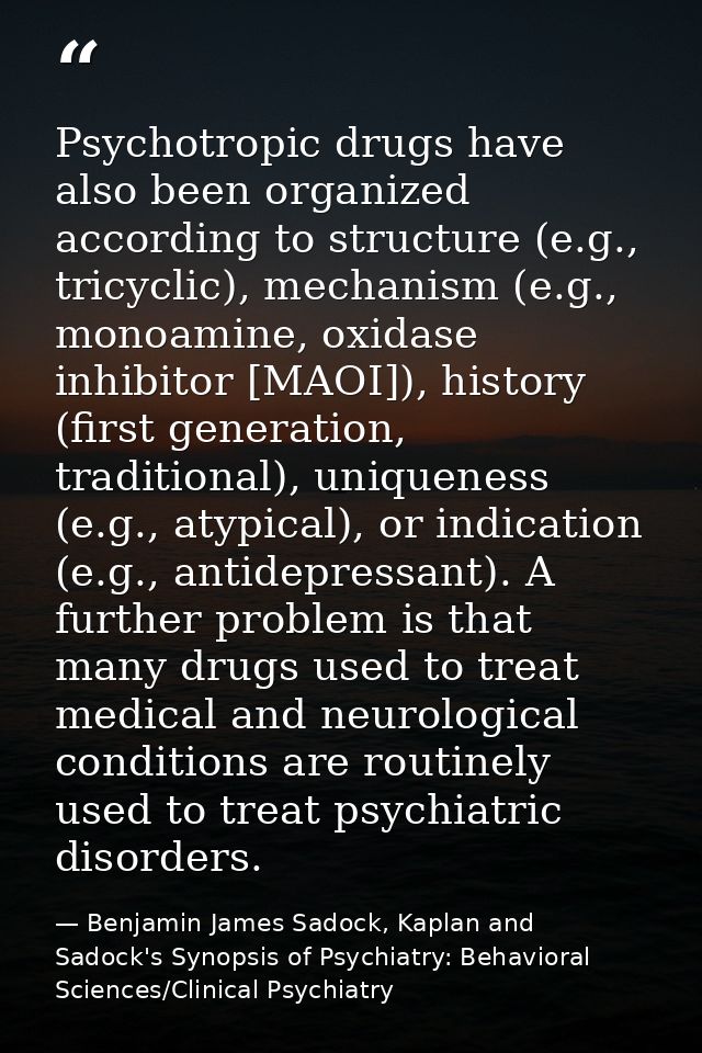Psychotropic drugs have also been organized according to structure (e.g., tricyclic), mechanism (e.g., monoamine, oxidas — Benjamin James Sadock, Kaplan and Sadock's Synopsis of Psychiatry: Behavioral Sciences/Clinical Psychiatry