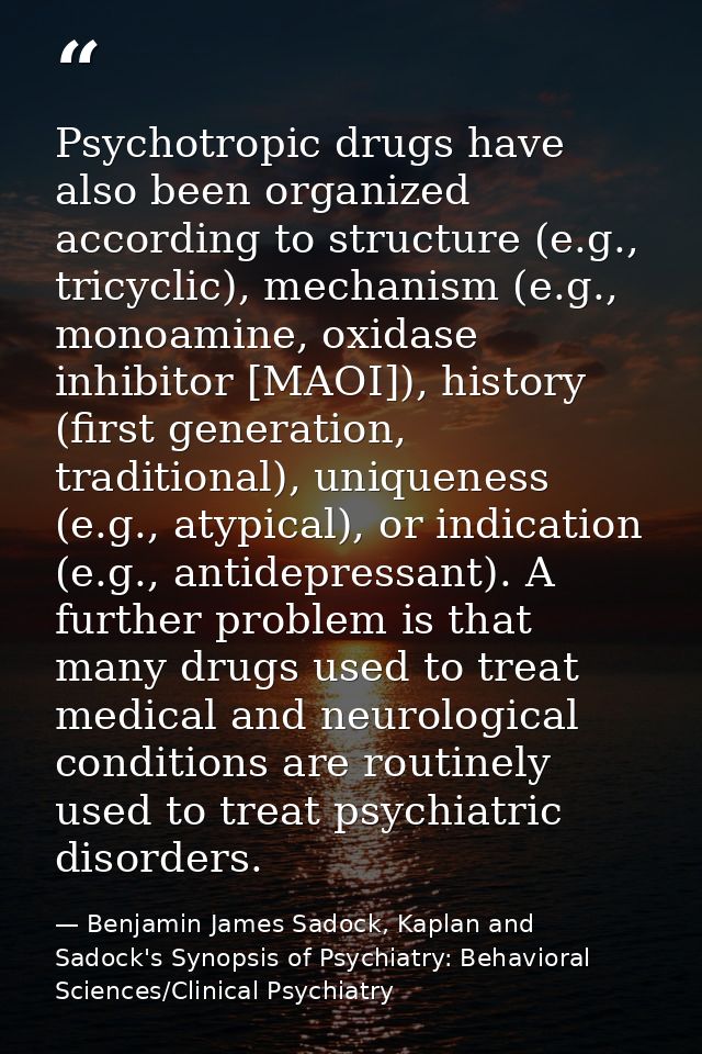 Psychotropic drugs have also been organized according to structure (e.g., tricyclic), mechanism (e.g., monoamine, oxidas — Benjamin James Sadock, Kaplan and Sadock's Synopsis of Psychiatry: Behavioral Sciences/Clinical Psychiatry