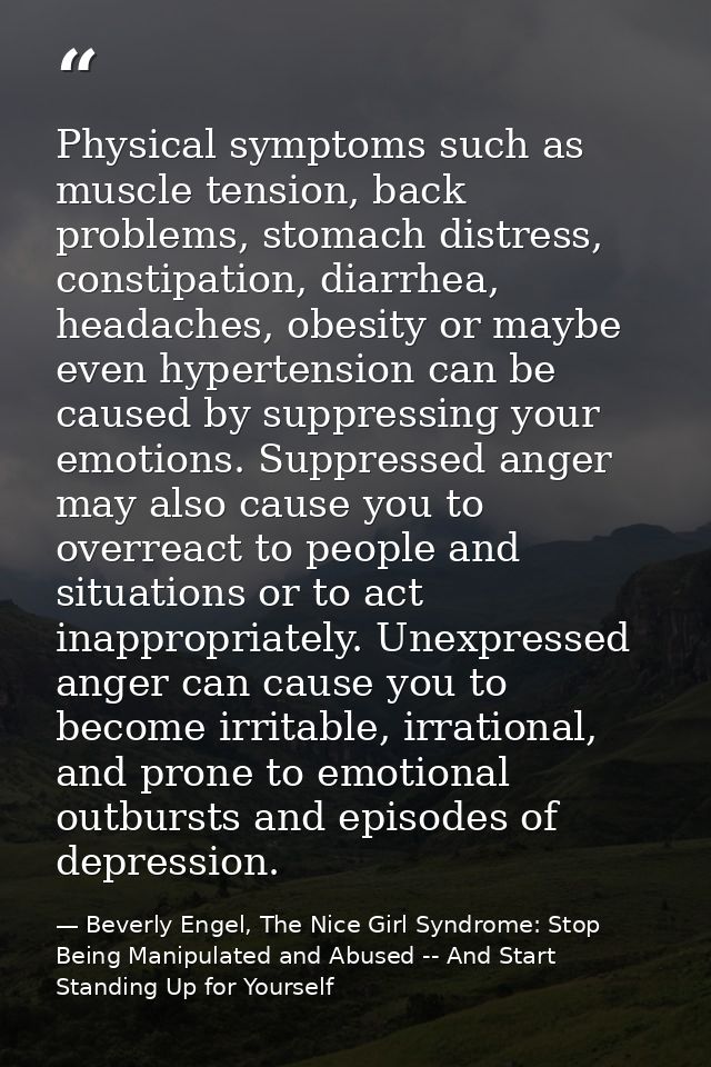 Physical symptoms such as muscle tension, back problems, stomach distress, constipation, diarrhea, headaches, obesity or — Beverly Engel, The Nice Girl Syndrome: Stop Being Manipulated and Abused -- And Start Standing Up for Yourself