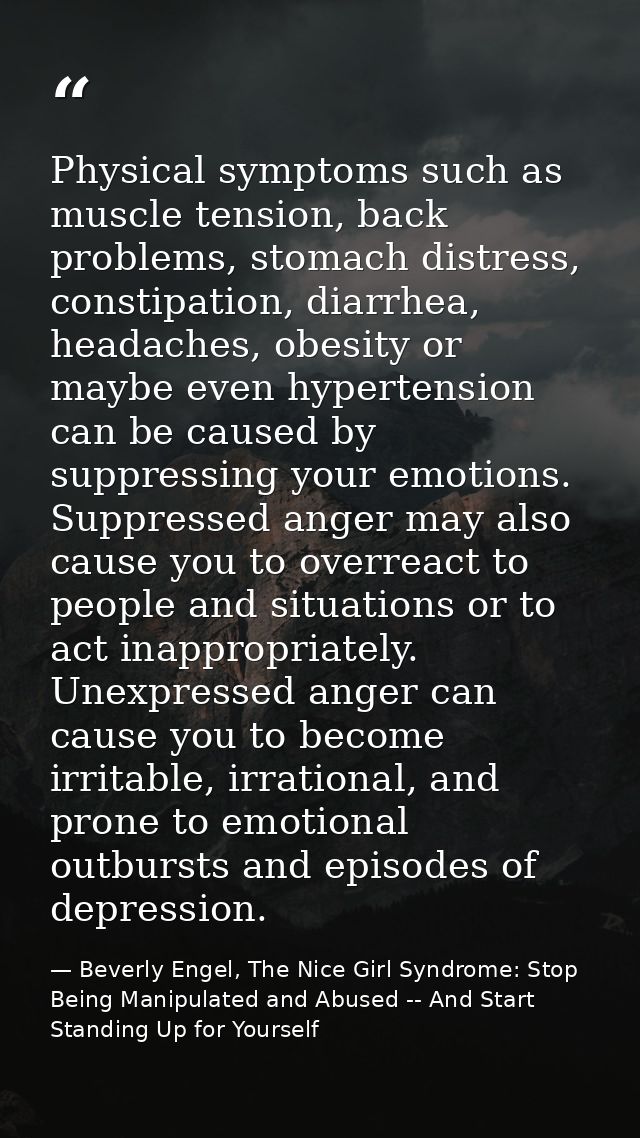 Physical symptoms such as muscle tension, back problems, stomach distress, constipation, diarrhea, headaches, obesity or — Beverly Engel, The Nice Girl Syndrome: Stop Being Manipulated and Abused -- And Start Standing Up for Yourself