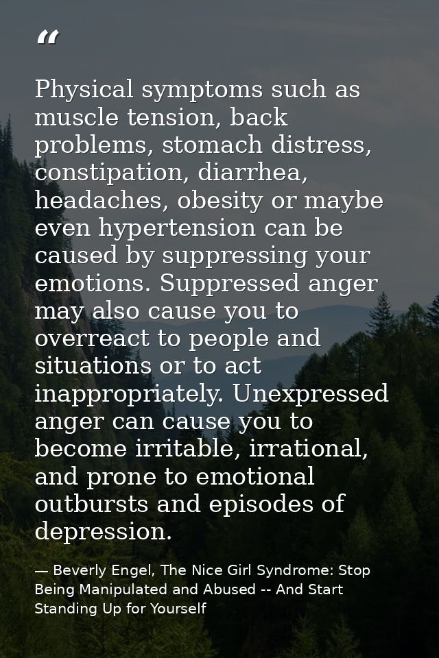 Physical symptoms such as muscle tension, back problems, stomach distress, constipation, diarrhea, headaches, obesity or — Beverly Engel, The Nice Girl Syndrome: Stop Being Manipulated and Abused -- And Start Standing Up for Yourself