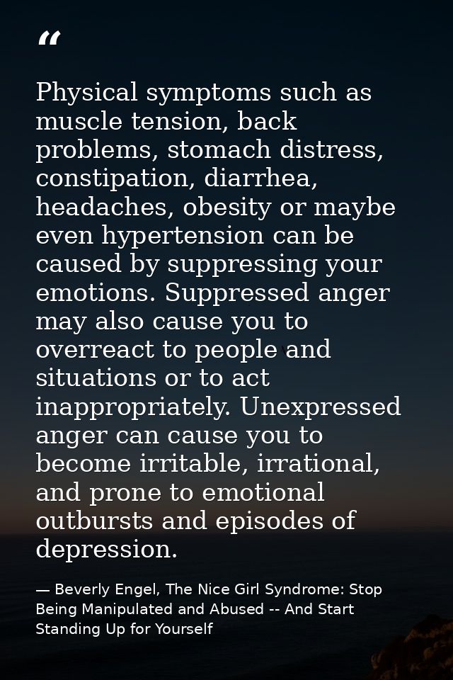 Physical symptoms such as muscle tension, back problems, stomach distress, constipation, diarrhea, headaches, obesity or — Beverly Engel, The Nice Girl Syndrome: Stop Being Manipulated and Abused -- And Start Standing Up for Yourself