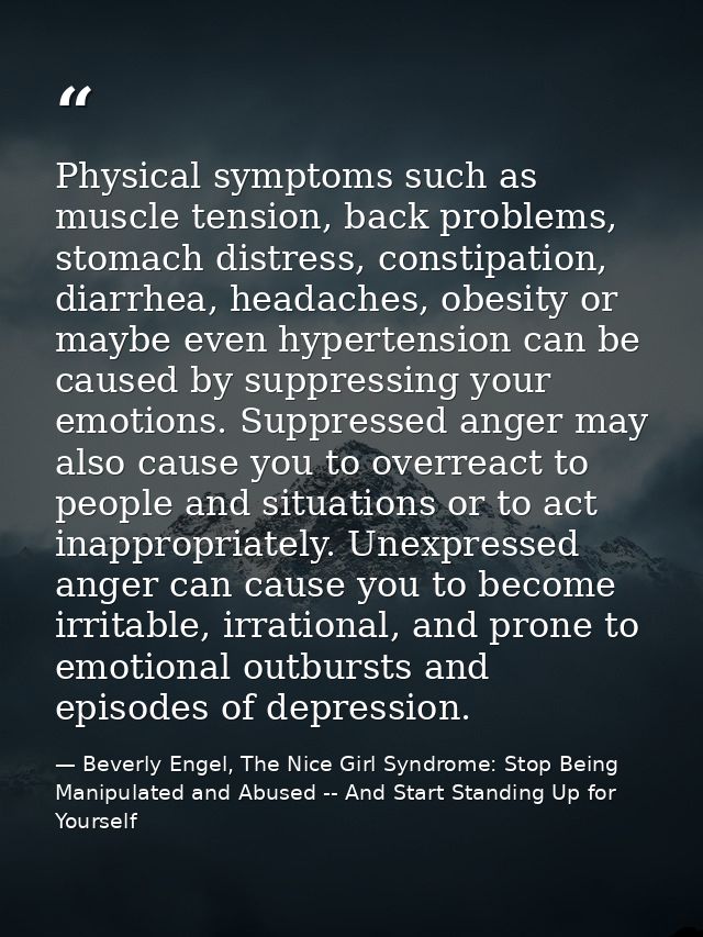 Physical symptoms such as muscle tension, back problems, stomach distress, constipation, diarrhea, headaches, obesity or — Beverly Engel, The Nice Girl Syndrome: Stop Being Manipulated and Abused -- And Start Standing Up for Yourself