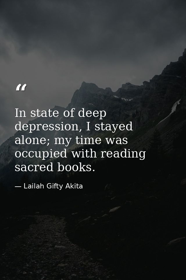 In state of deep depression, I stayed alone; my time was occupied with reading sacred books. — Lailah Gifty Akita