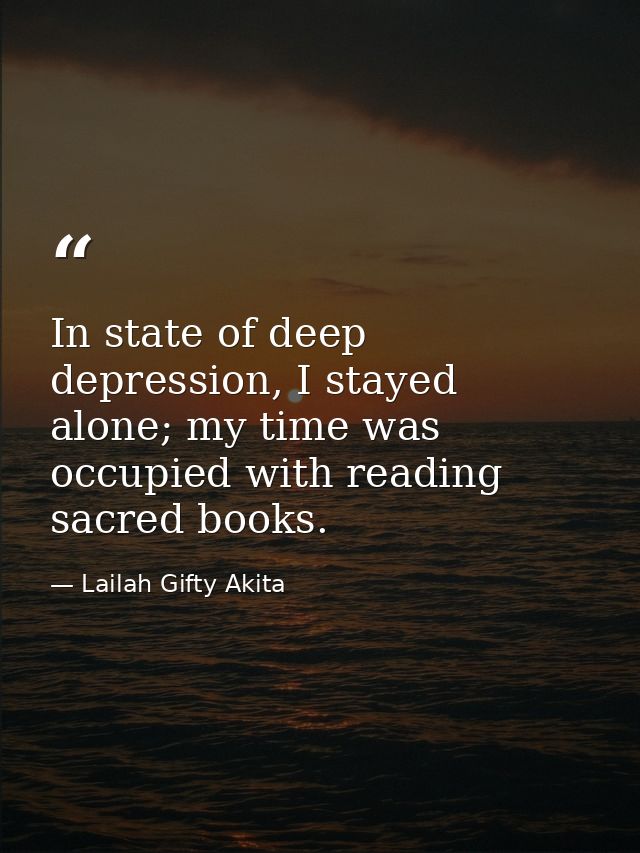 In state of deep depression, I stayed alone; my time was occupied with reading sacred books. — Lailah Gifty Akita