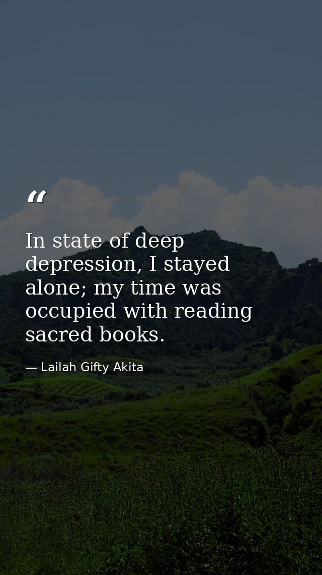 In state of deep depression, I stayed alone; my time was occupied with reading sacred books. — Lailah Gifty Akita