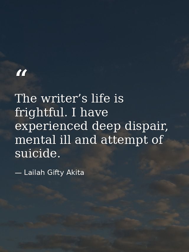The writer’s life is frightful. I have experienced deep dispair, mental ill and attempt of suicide. — Lailah Gifty Akita
