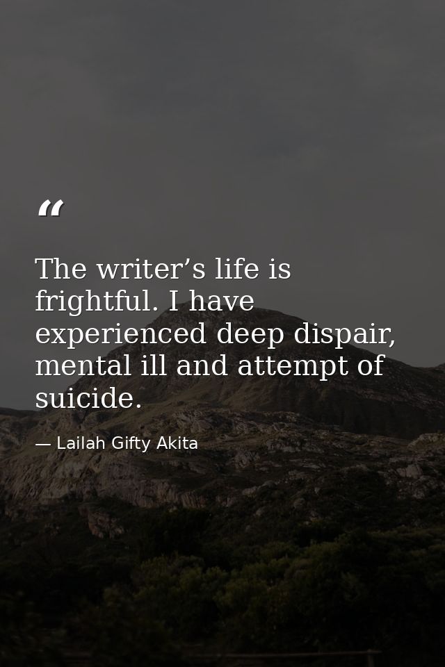 The writer’s life is frightful. I have experienced deep dispair, mental ill and attempt of suicide. — Lailah Gifty Akita