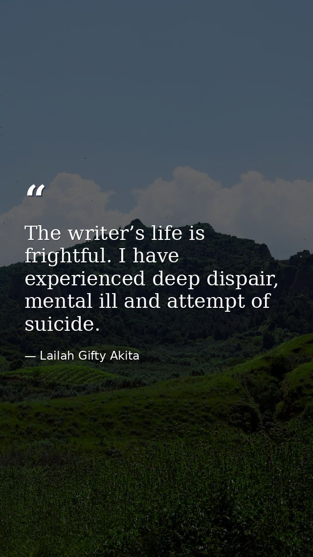The writer’s life is frightful. I have experienced deep dispair, mental ill and attempt of suicide. — Lailah Gifty Akita