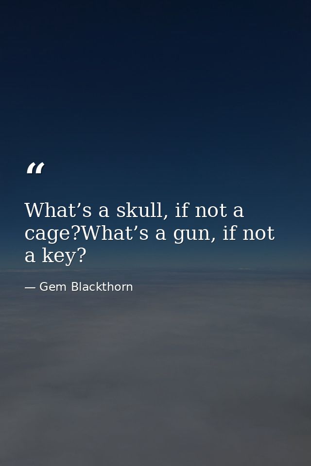 What’s a skull, if not a cage?What’s a gun, if not a key? — Gem Blackthorn