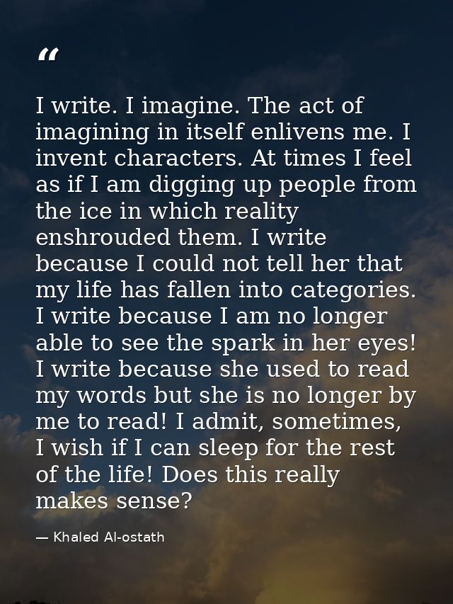 I write. I imagine. The act of imagining in itself enlivens me. I invent characters. At times I feel as if I am digging  — Khaled Al-ostath