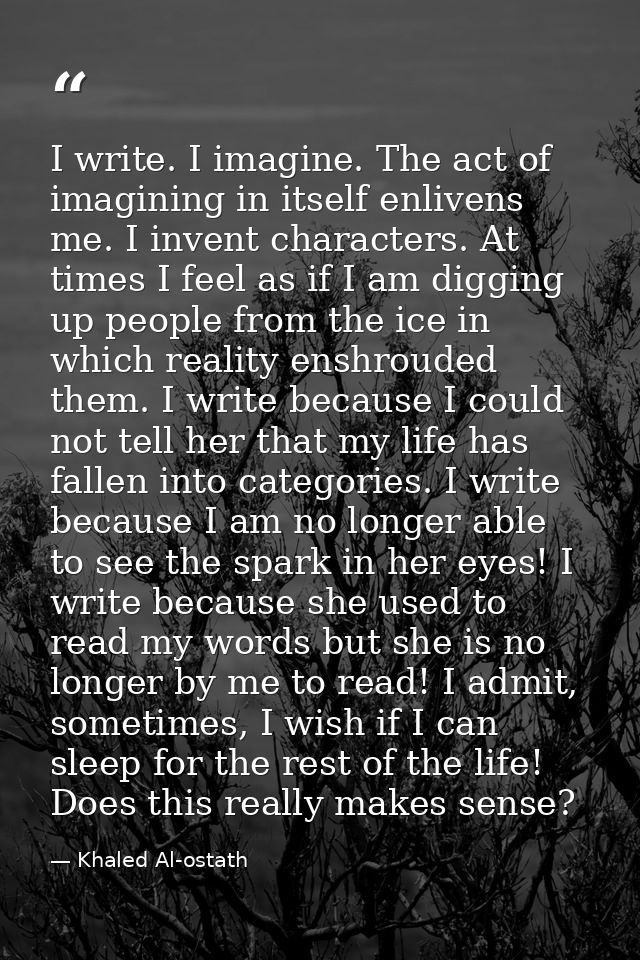 I write. I imagine. The act of imagining in itself enlivens me. I invent characters. At times I feel as if I am digging  — Khaled Al-ostath