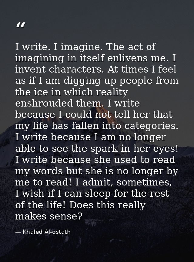 I write. I imagine. The act of imagining in itself enlivens me. I invent characters. At times I feel as if I am digging  — Khaled Al-ostath