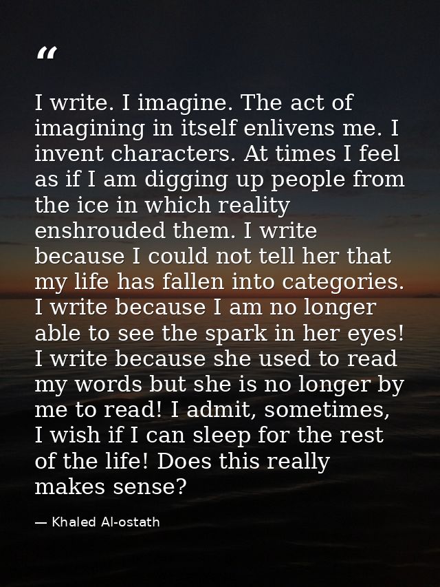 I write. I imagine. The act of imagining in itself enlivens me. I invent characters. At times I feel as if I am digging  — Khaled Al-ostath