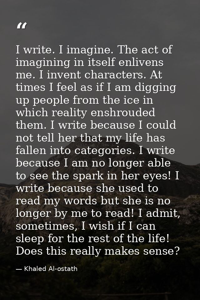 I write. I imagine. The act of imagining in itself enlivens me. I invent characters. At times I feel as if I am digging  — Khaled Al-ostath