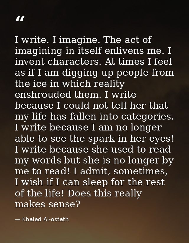 I write. I imagine. The act of imagining in itself enlivens me. I invent characters. At times I feel as if I am digging  — Khaled Al-ostath