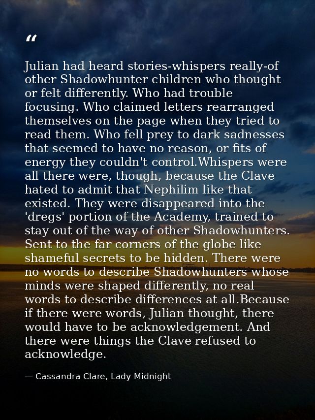 Julian had heard stories-whispers really-of other Shadowhunter children who thought or felt differently. Who had trouble — Cassandra Clare, Lady Midnight