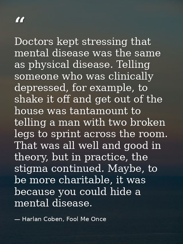 Doctors kept stressing that mental disease was the same as physical disease. Telling someone who was clinically depresse — Harlan Coben, Fool Me Once