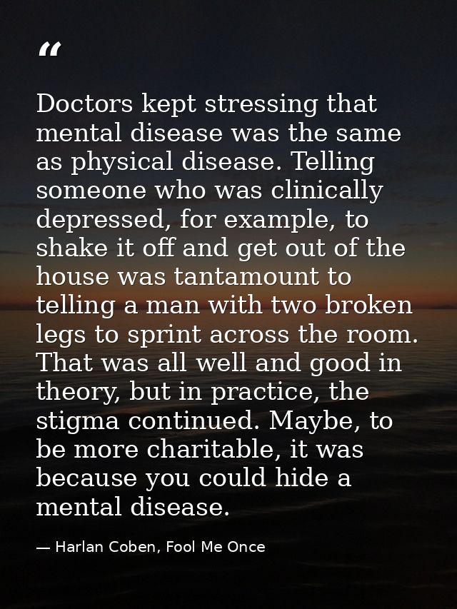 Doctors kept stressing that mental disease was the same as physical disease. Telling someone who was clinically depresse — Harlan Coben, Fool Me Once