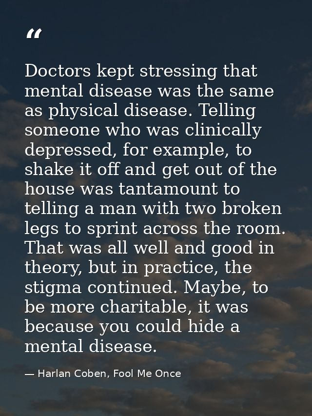 Doctors kept stressing that mental disease was the same as physical disease. Telling someone who was clinically depresse — Harlan Coben, Fool Me Once