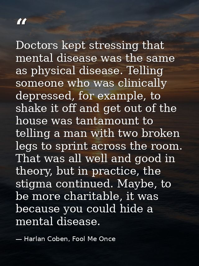 Doctors kept stressing that mental disease was the same as physical disease. Telling someone who was clinically depresse — Harlan Coben, Fool Me Once