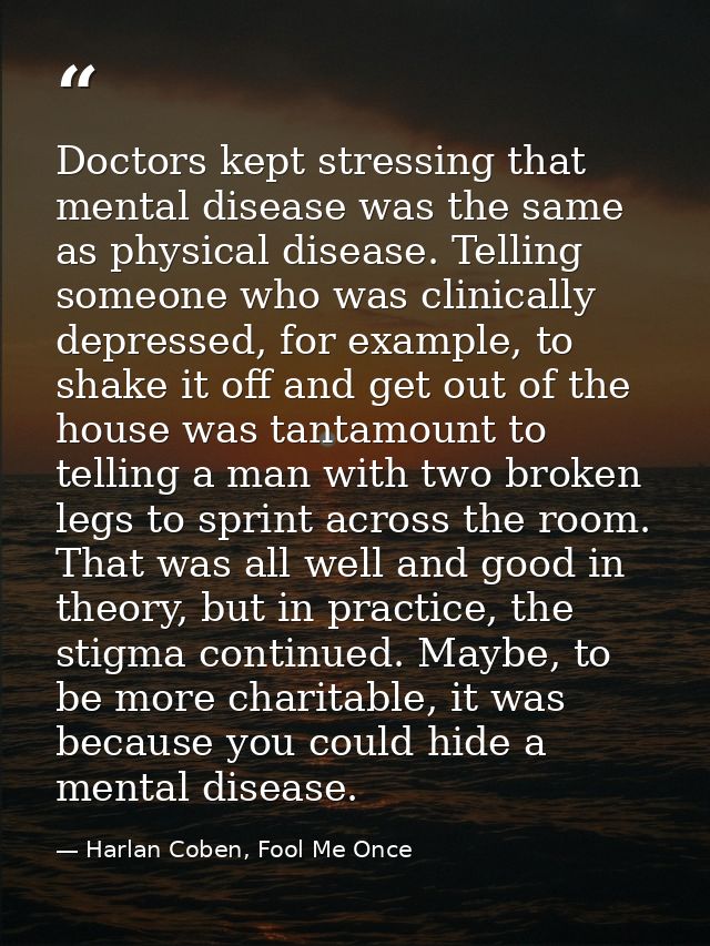 Doctors kept stressing that mental disease was the same as physical disease. Telling someone who was clinically depresse — Harlan Coben, Fool Me Once