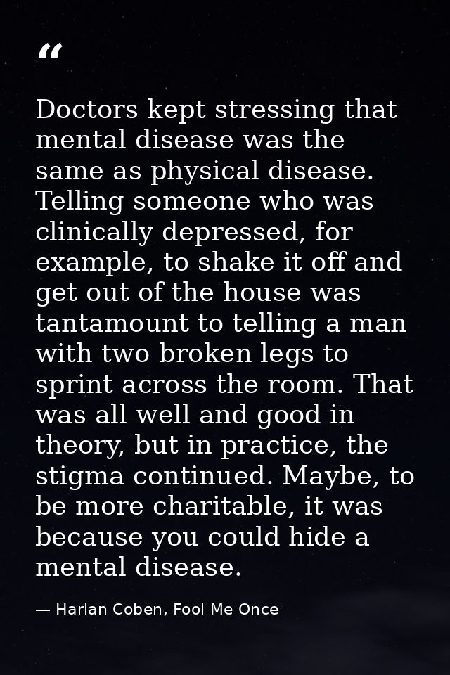 Doctors kept stressing that mental disease was the same as physical disease. Telling someone who was clinically depresse — Harlan Coben, Fool Me Once
