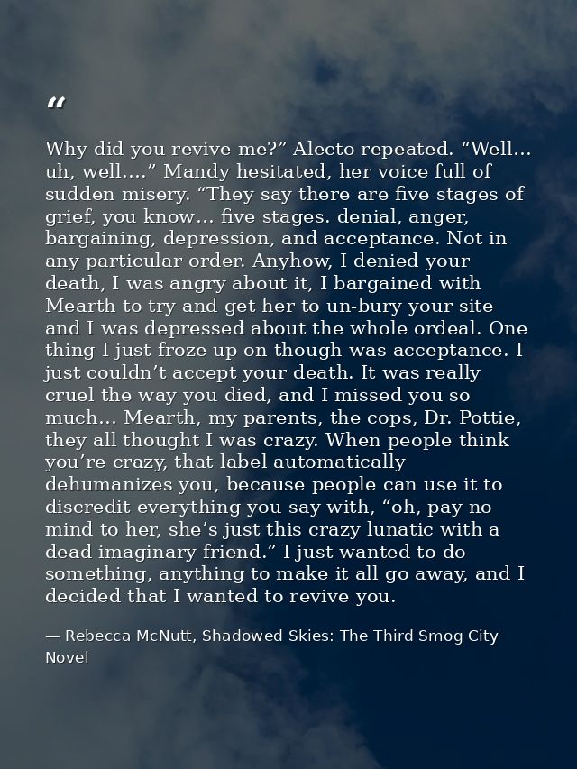Why did you revive me?” Alecto repeated. “Well… uh, well….” Mandy hesitated, her voice full of sudden misery. “They say  — Rebecca McNutt, Shadowed Skies: The Third Smog City Novel