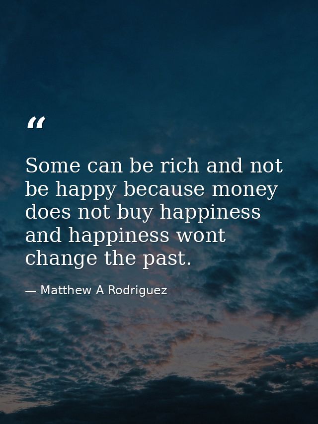 Some can be rich and not be happy because money does not buy happiness and happiness wont change the past. — Matthew A Rodriguez